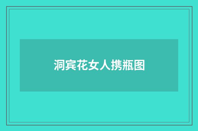 洞宾花女人携瓶图