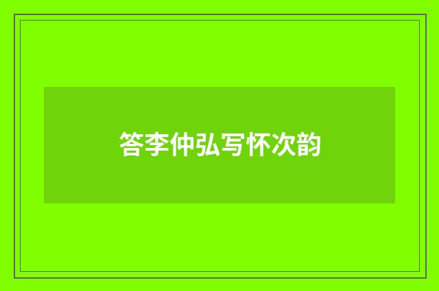 答李仲弘写怀次韵