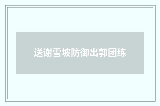 送谢雪坡防御出郭团练