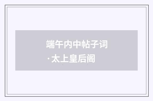 端午内中帖子词·太上皇后阁