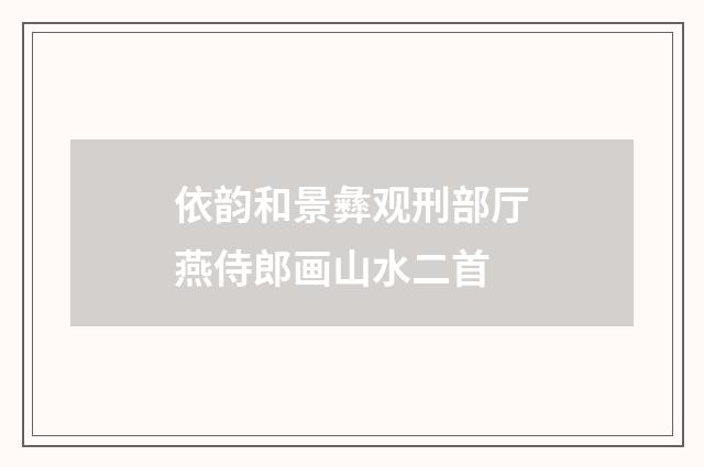 依韵和景彝观刑部厅燕侍郎画山水二首