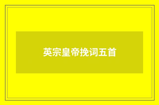 英宗皇帝挽词五首