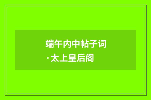 端午内中帖子词·太上皇后阁