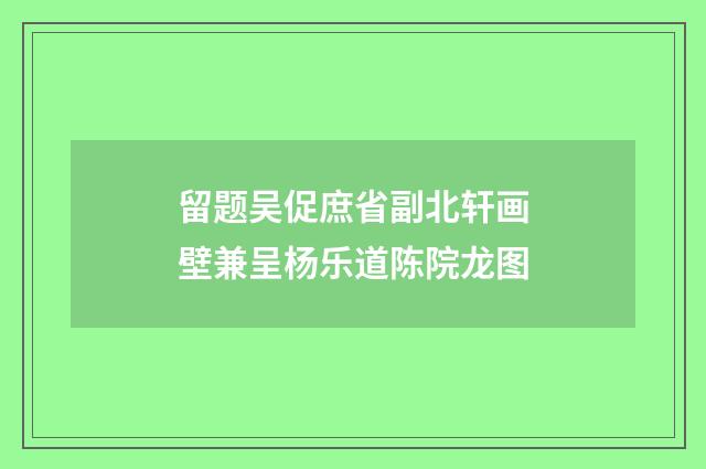 留题吴促庶省副北轩画壁兼呈杨乐道陈院龙图