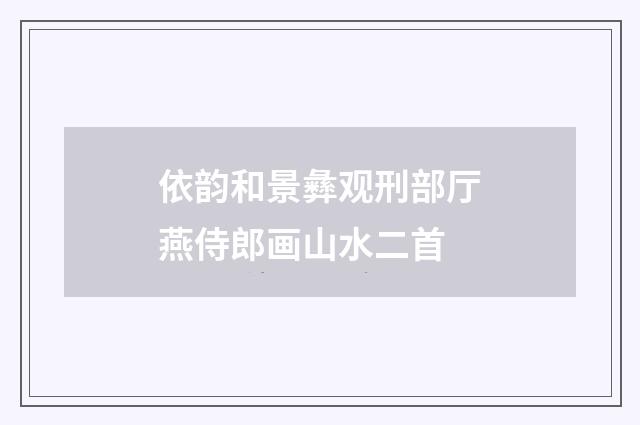 依韵和景彝观刑部厅燕侍郎画山水二首