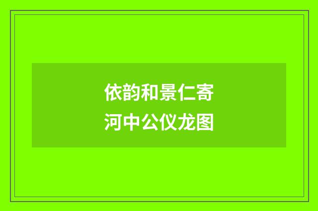 依韵和景仁寄河中公仪龙图