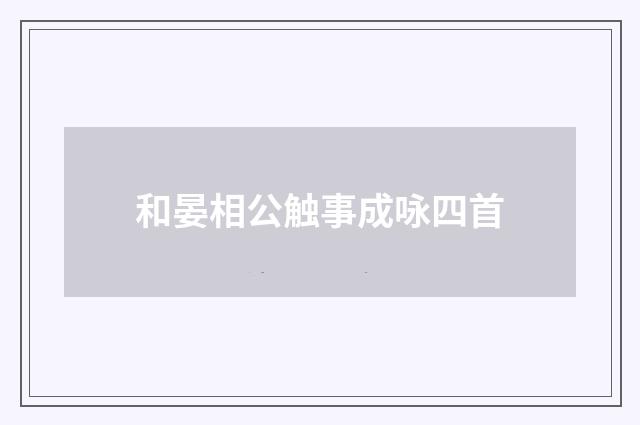 和晏相公触事成咏四首