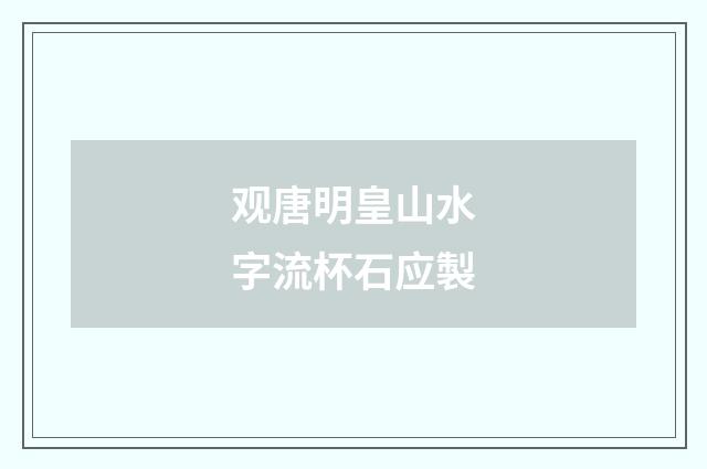 观唐明皇山水字流杯石应製