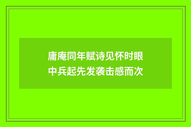 庸庵同年赋诗见怀时眼中兵起先发袭击感而次