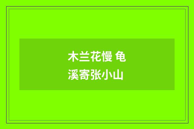 木兰花慢 龟溪寄张小山