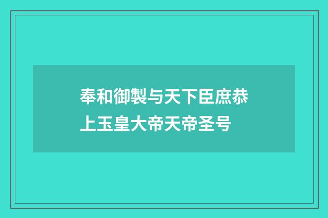 奉和御製与天下臣庶恭上玉皇大帝天帝圣号
