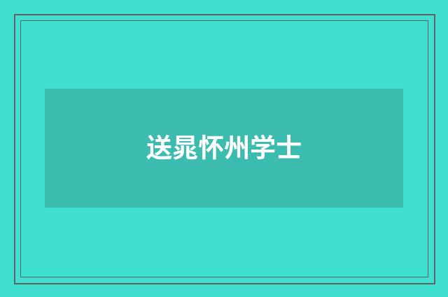 送晁怀州学士