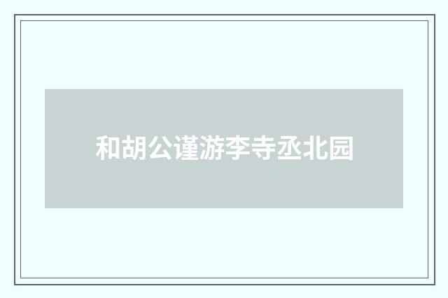 和胡公谨游李寺丞北园