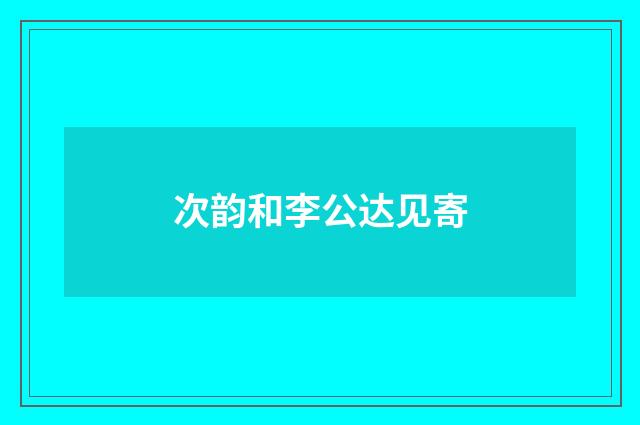 次韵和李公达见寄