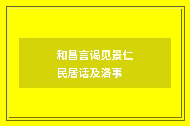 和昌言谒见景仁民居话及洛事