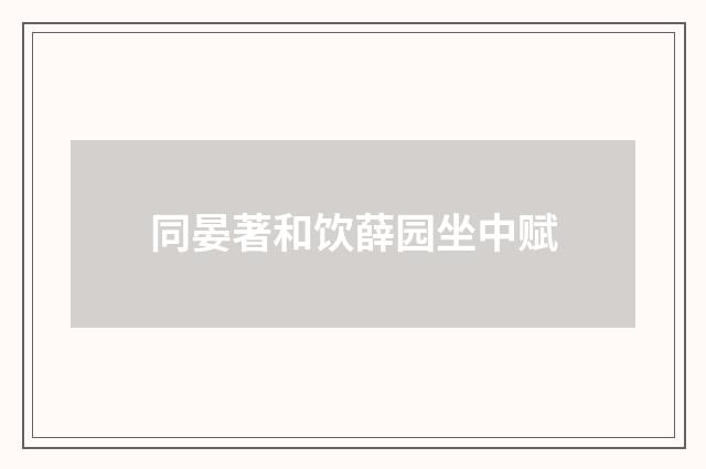 同晏著和饮薛园坐中赋