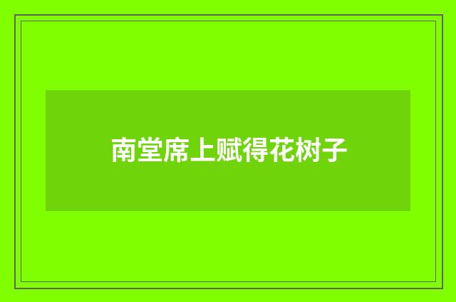 南堂席上赋得花树子