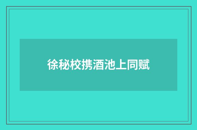 徐秘校携酒池上同赋