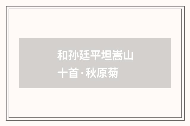 和孙廷平坦嵩山十首·秋原菊