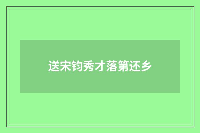 送宋钧秀才落第还乡