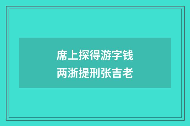 席上探得游字钱两浙提刑张吉老