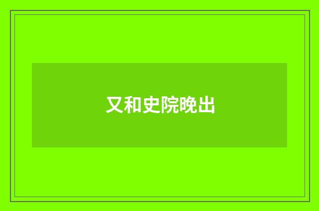 又和史院晚出