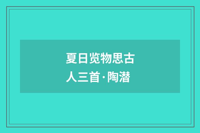 夏日览物思古人三首·陶潜