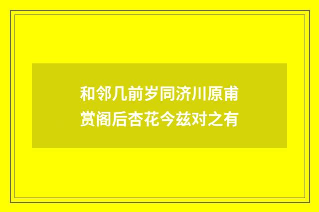 和邻几前岁同济川原甫赏阁后杏花今兹对之有