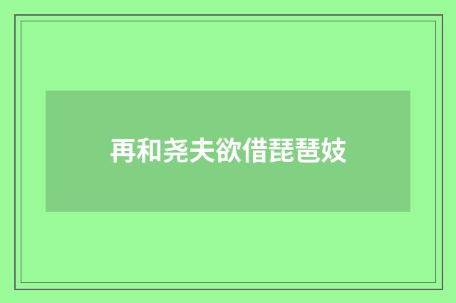 再和尧夫欲借琵琶妓