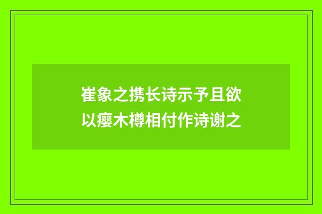 崔象之携长诗示予且欲以瘿木樽相付作诗谢之