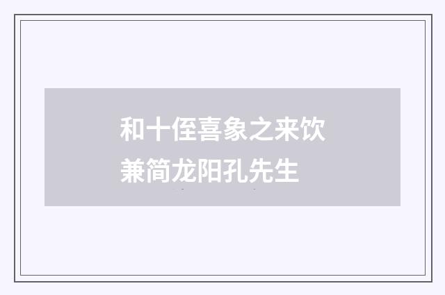 和十侄喜象之来饮兼简龙阳孔先生