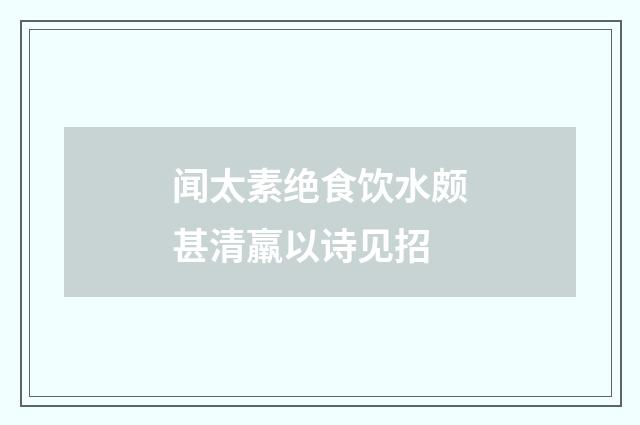 闻太素绝食饮水颇甚清羸以诗见招
