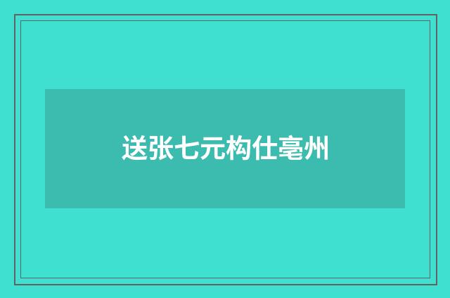 送张七元构仕亳州