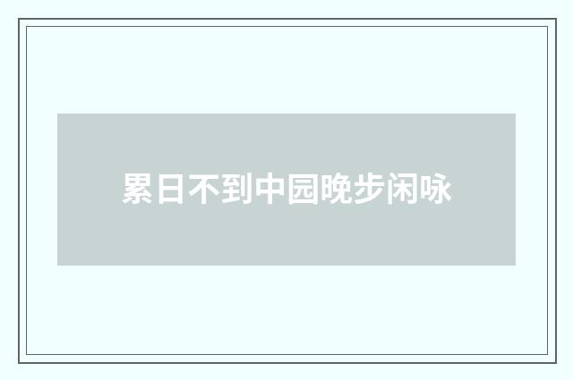 累日不到中园晚步闲咏