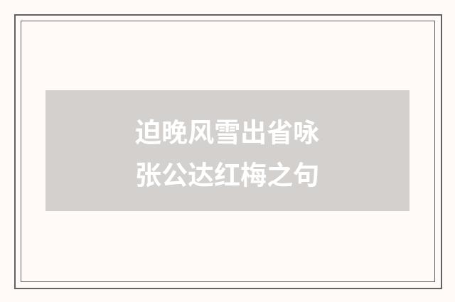 迫晚风雪出省咏张公达红梅之句