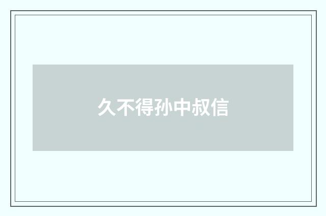 久不得孙中叔信