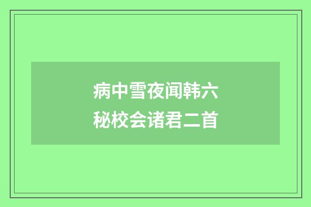 病中雪夜闻韩六秘校会诸君二首