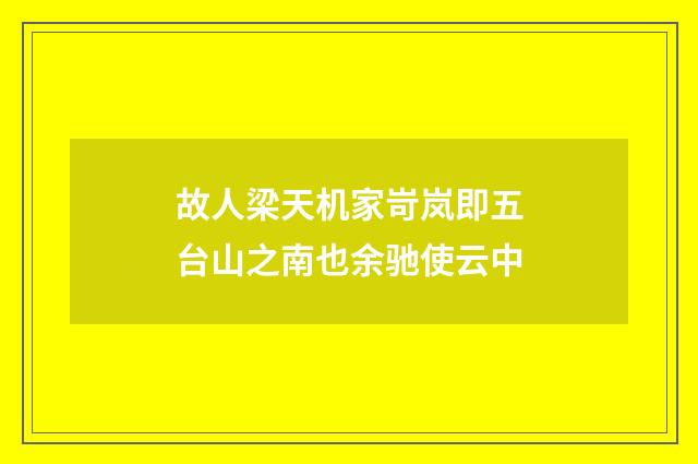 故人梁天机家岢岚即五台山之南也余驰使云中