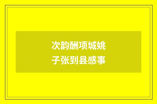 次韵酬项城姚子张到县感事