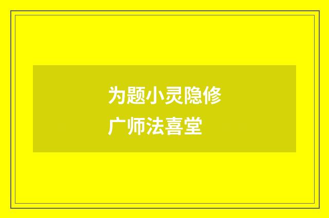 为题小灵隐修广师法喜堂