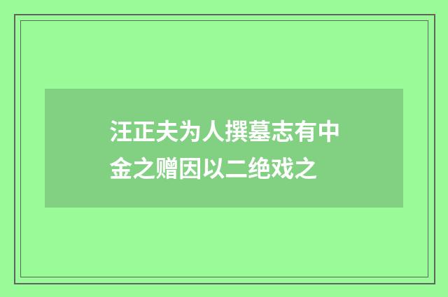 汪正夫为人撰墓志有中金之赠因以二绝戏之