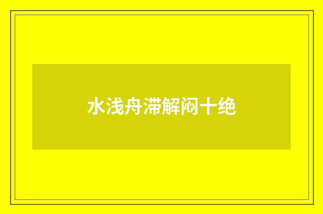 水浅舟滞解闷十绝