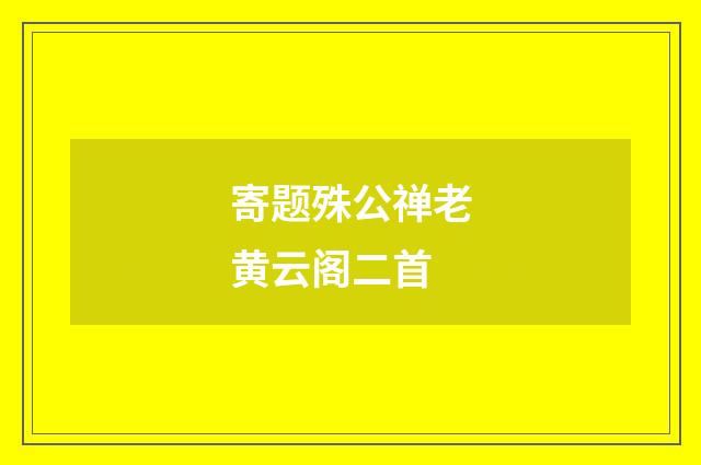 寄题殊公禅老黄云阁二首