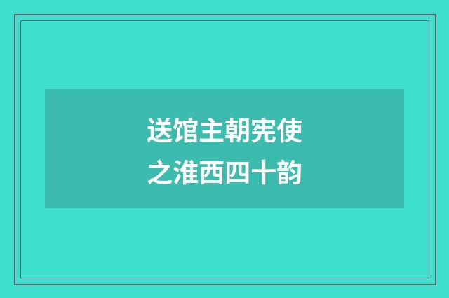 送馆主朝宪使之淮西四十韵