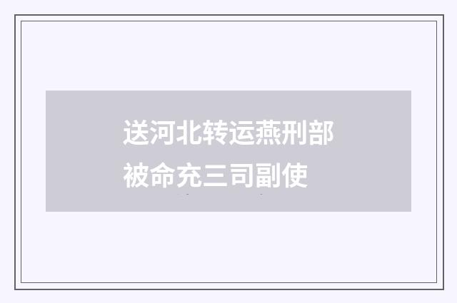 送河北转运燕刑部被命充三司副使