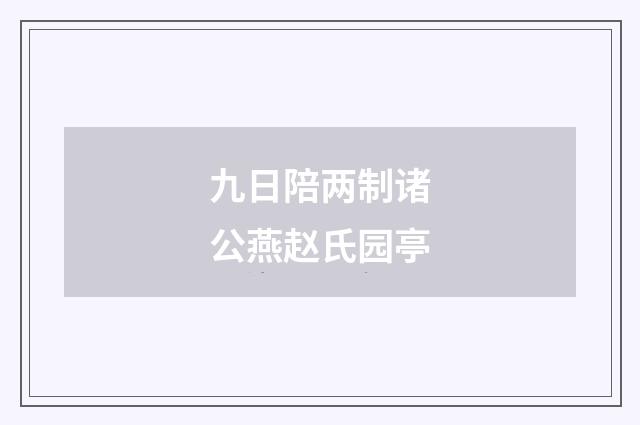 九日陪两制诸公燕赵氏园亭