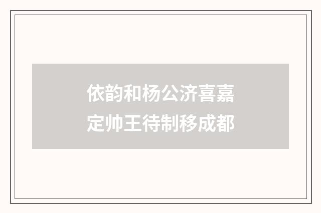 依韵和杨公济喜嘉定帅王待制移成都