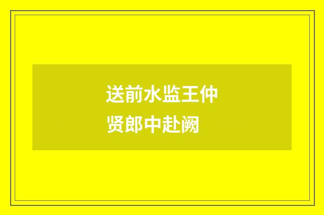 送前水监王仲贤郎中赴阙