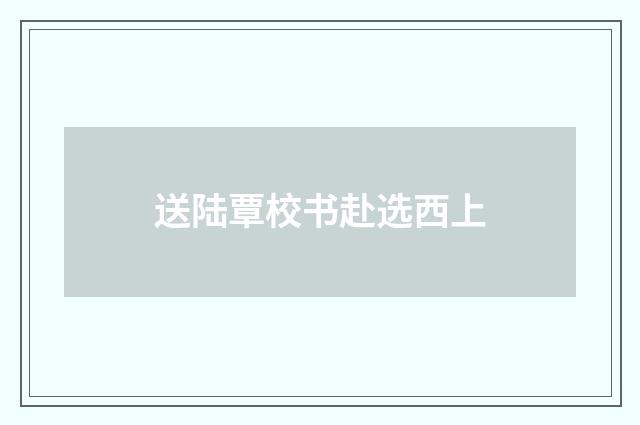 送陆覃校书赴选西上