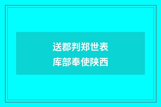 送郡判郑世表库部奉使陕西